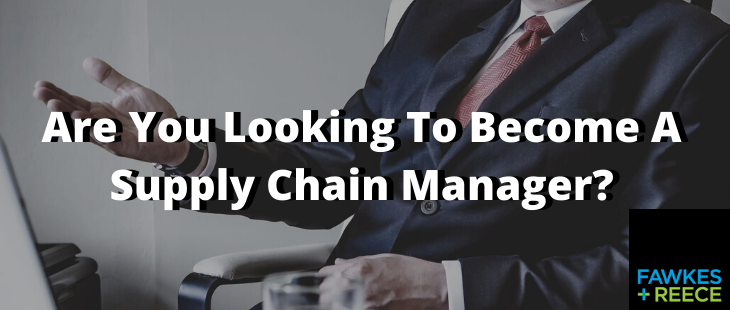 Are You Looking To Become A Supply Chain Manager? | Fawkes & Reece